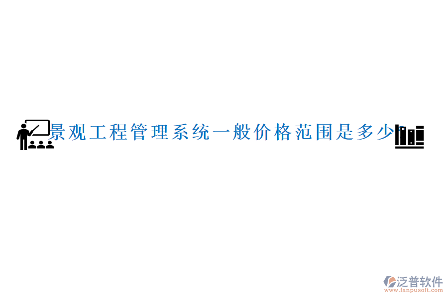 景觀工程管理系統(tǒng)一般價(jià)格范圍是多少?