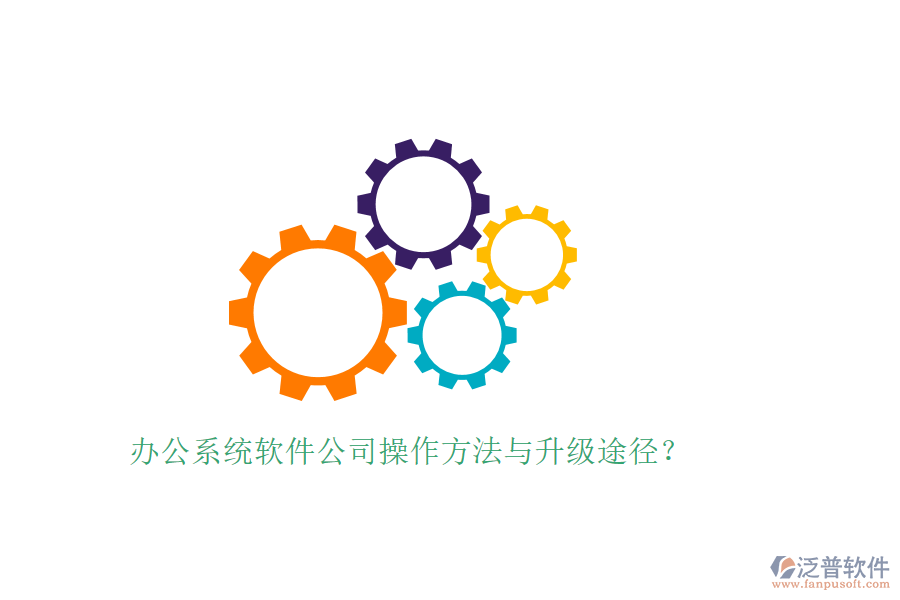  辦公系統(tǒng)軟件公司操作方法與升級(jí)途徑？