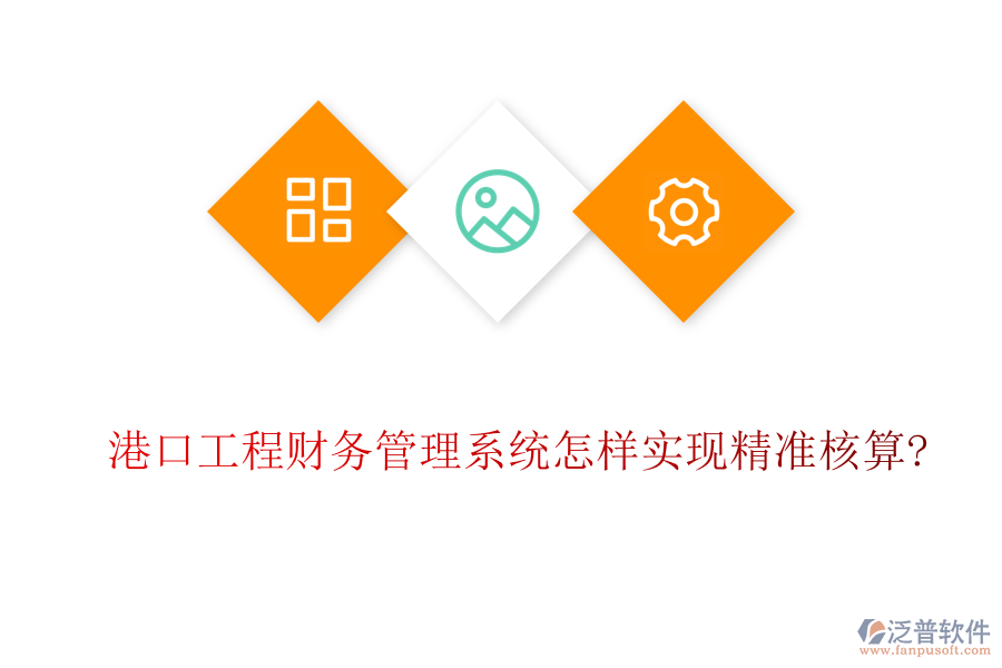 港口工程財務(wù)管理系統(tǒng)怎樣實現(xiàn)精準(zhǔn)核算?