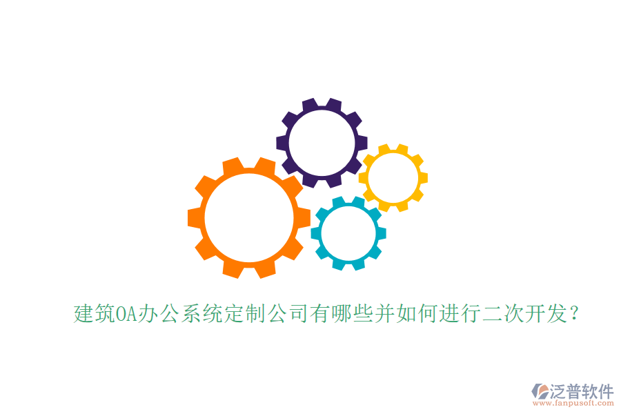  建筑OA辦公系統(tǒng)定制公司有哪些并如何進(jìn)行二次開(kāi)發(fā)？