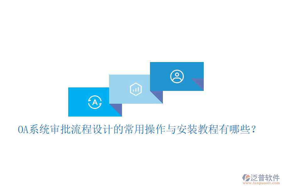  OA系統審批流程設計的常用操作與安裝教程有哪些？