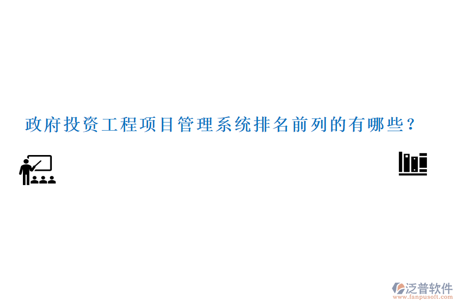 政府投資工程項(xiàng)目管理系統(tǒng)排名前列的有哪些？