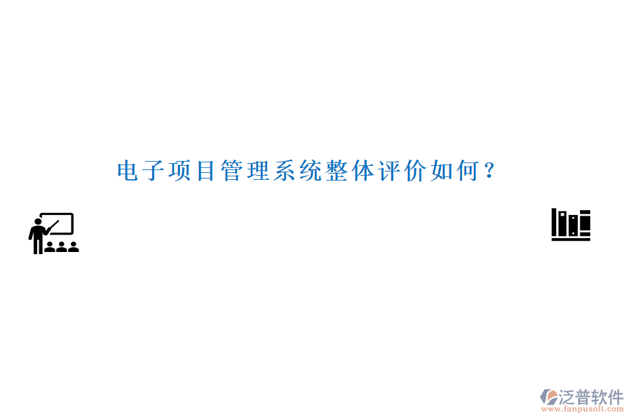電子項(xiàng)目管理系統(tǒng)整體評(píng)價(jià)如何？