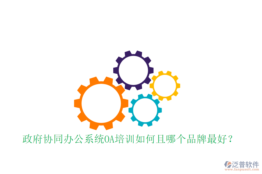  政府協(xié)同辦公系統(tǒng)OA培訓(xùn)如何且哪個(gè)品牌最好？