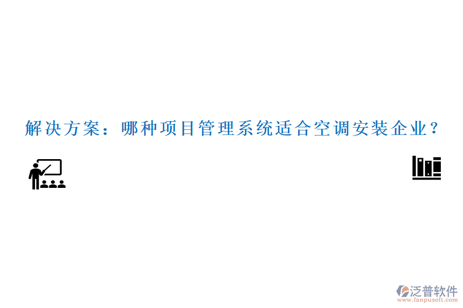 解決方案：哪種項(xiàng)目管理系統(tǒng)適合空調(diào)安裝企業(yè)？