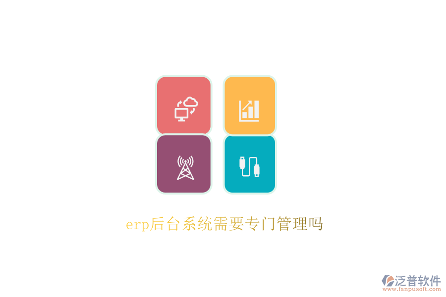 erp后臺(tái)系統(tǒng)需要專(zhuān)門(mén)管理嗎