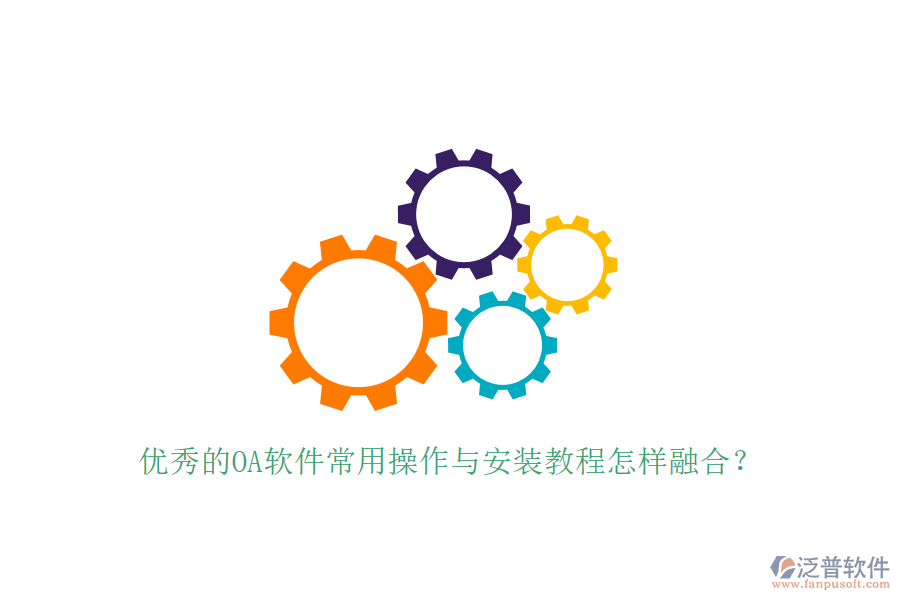  優(yōu)秀的OA軟件常用操作與安裝教程怎樣融合？