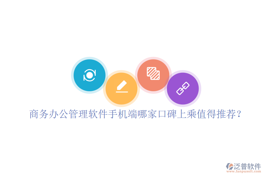  商務(wù)辦公管理軟件手機(jī)端哪家口碑上乘值得推薦？